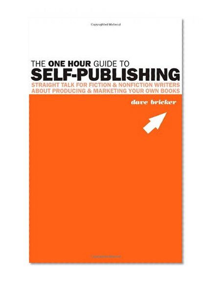The One Hour Guide to Self-Publishing: Straight Talk For Fiction & Nonfiction Writers About Producing & Marketing Your Own Books