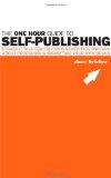 The One Hour Guide to Self-Publishing: Straight Talk For Fiction & Nonfiction Writers About Producing & Marketing Your Own Books