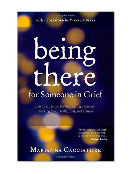 Being There for Someone in Grief - Essential Lessons for Supporting Someone Grieving from Death, Loss and Trauma