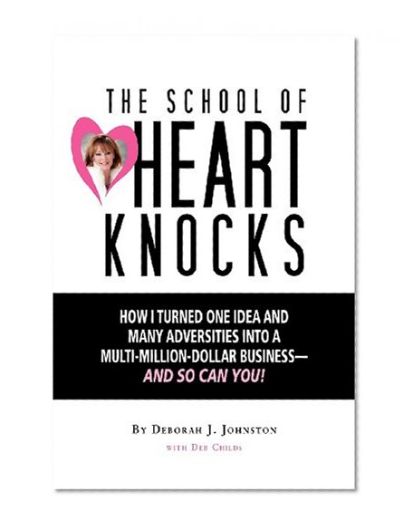 The School of Heart Knocks: How I Turned One Idea and Many Adversities into a Multi-Million-Dollar Business--and So Can You!