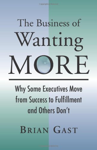 The Business of Wanting More: Why Some Executives Move from Success to Fulfillment and Others Don't