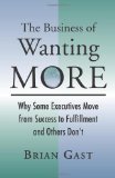 The Business of Wanting More: Why Some Executives Move from Success to Fulfillment and Others Don't