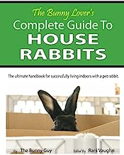 Book Cover The Bunny Lover's Complete Guide To House Rabbits: The Ultimate Handbook for Successfully Living Indoors with a Pet Rabbit