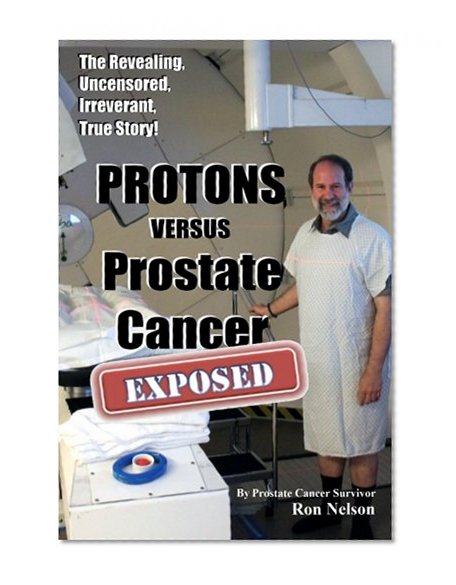 Book Cover PROTONS versus Prostate Cancer: EXPOSED: Learn what proton beam therapy for prostate cancer is really like from the patient's point of view in complete, uncensored detail.