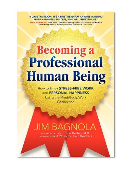 Becoming a Professional Human Being: How to Enjoy Stress-Free Work and Personal Happiness Using the Mind/Body/Work Connection