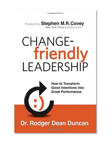 Change-Friendly Leadership: How to Transform Good Intentions into Great Performance