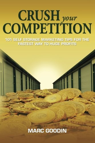 Crush Your Competition: 101 Self Storage Marketing Tips For The Fastest Way To Huge Profits.