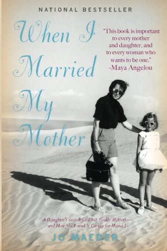 When I Married My Mother: A Daughter's Search for What Really Matters - and How She Found It Caring for Mama Jo