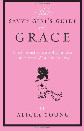 The Savvy Girl's Guide to Grace: Small touches with Big Impact - at Home, Work & in Love (Volume 1)