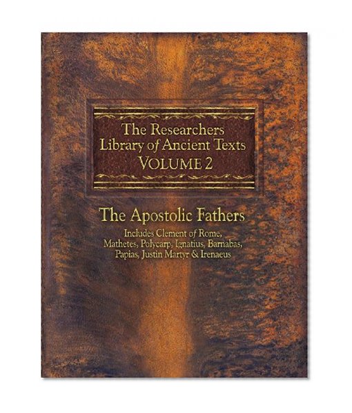 Book Cover The Researchers Library of Ancient Texts - Volume II: The Apostolic Fathers: Includes Clement of Rome, Mathetes, Polycarp, Ignatius, Barnabas, Papias, Justin Martyr, and Irenaeus