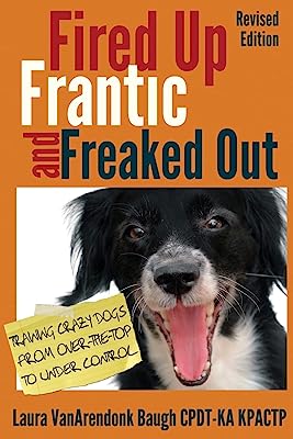 Book Cover Fired Up, Frantic, and Freaked Out: Training the Crazy Dog from Over the Top to Under Control