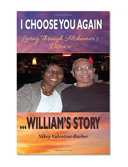 I Choose You Again, Loving Through Alzheimer's Disease... William's Story