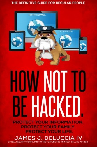 How Not To Be Hacked: The Definitive Guide for Regular People