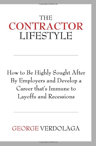 The Contractor Lifestyle: How to Be Highly Sought After by Employers and Develop a Career that's Immune to Layoffs and Recessions