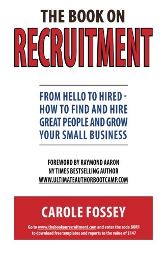 The Book On Recruitment: From Hello To Hired - How To Find And Hire Great People And Grow Your Small Business
