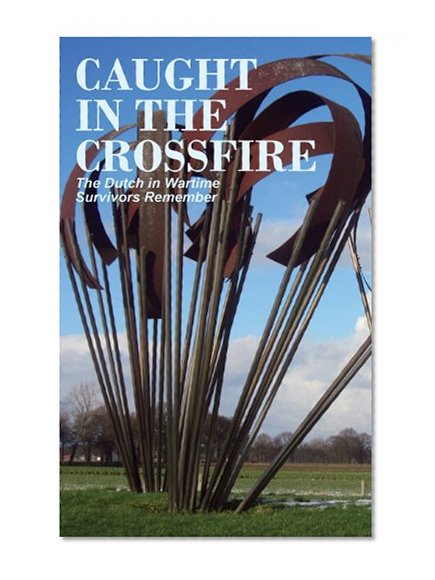 Caught in the Crossfire: The Dutch in Wartime, Survivors Remember