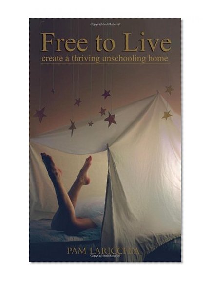 Book Cover Free to Live: Create a Thriving Unschooling Home