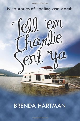 Tell 'Em Charlie Sent 'Ya: Nine Stories of Healing and Death