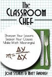 The Classroom Chef: Sharpen Your Lessons, Season Your Classes, Make Math Meaningful