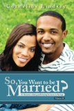 So, You Want To Be Married? Second Edition: An Alternative to Dating and Perfecting the Journey to Marriage