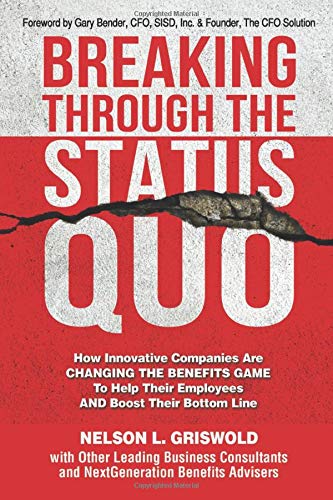 Book Cover Breaking Through The Status Quo: How Innovative Companies Are Changing The Benefits Game To Help Their Employees And Boost Their Bottom Line