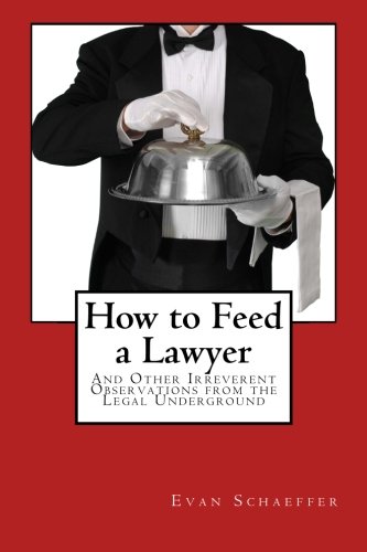 How to Feed a Lawyer: And Other Irreverent Observations from the Legal Underground