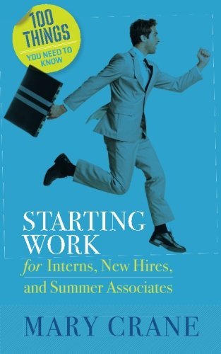 Starting Work: for Interns, New Hires, and Summer Associates (100 Things You Need to Know)