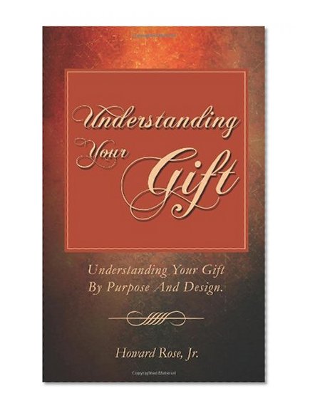 Understanding Your Gift: Understanding Your Gift By Purpose And Design.