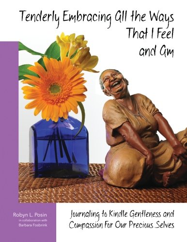 Tenderly Embracing All the Ways That I Feel and Am: Journaling to Kindle Gentleness and Compassion for Our Precious Selves