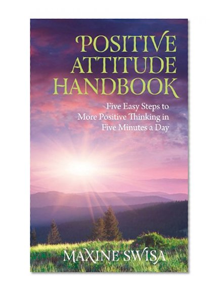 Positive Attitude Handbook: Five Easy Steps to More Positive Thinking in Five Minutes a Day