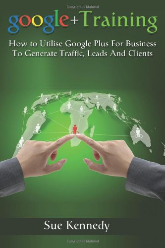 Google+ Training: How to utilise Google+ for Business to generate traffic, leads & clients