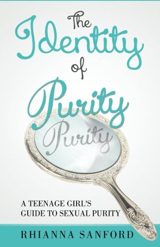 The Identity of Purity: A Teenage Girl's Guide to Sexual Purity