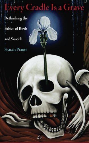 Book Cover Every Cradle Is a Grave: Rethinking the Ethics of Birth and Suicide