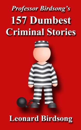 Book Cover Professor Birdsong's 157 Dumbest Criminal Stories (Professor Birdsong's Dumbest Criminal Stories)