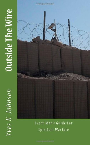 Outside The Wire:: Every Man's Guide For Spiritual Warfare (Christian Living) (Volume 1)