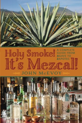Holy Smoke!  It's Mezcal!: A Complete Guide from Agave to Zapotec