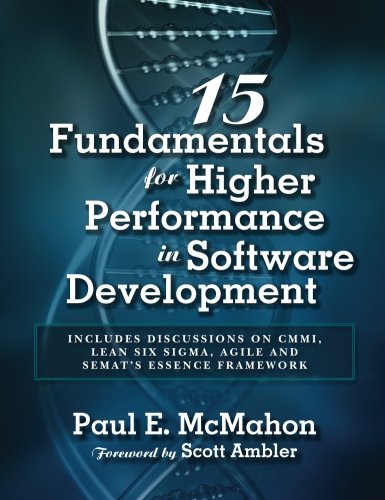 15 Fundamentals for Higher Performance in Software Development: Includes discussions on CMMI, Lean Six Sigma, Agile and SEMAT's Essence Framework