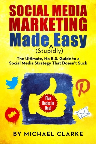 Book Cover Social Media Marketing Made (Stupidly) Easy: The Ultimate NO B.S. Guide to a Social Media Strategy That Doesn't Suck