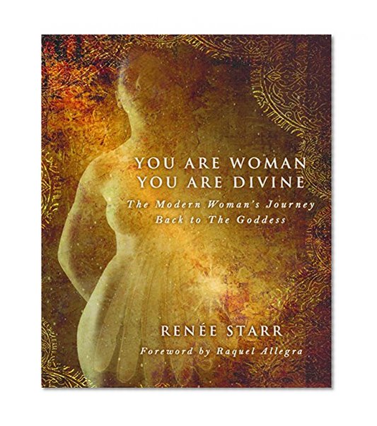 You Are Woman, You Are Divine: The Modern Woman's Journey Back to The Goddess