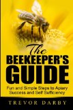 The Beekeeper's Guide: Fun and Simple Steps to Apiary Success and Self Sufficiency