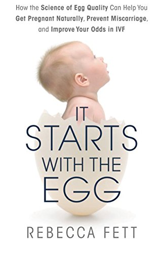 Book Cover It Starts with the Egg: How the Science of Egg Quality Can Help You Get Pregnant Naturally, Prevent Miscarriage, and Improve Your Odds in IVF