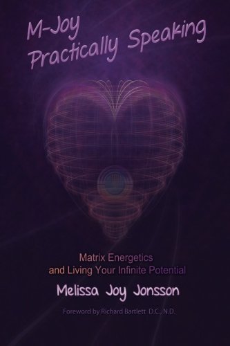 M-Joy Practically Speaking: Matrix Energetics and Living Your Infinite Potential