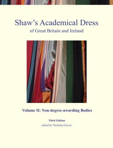 Shaw's Academical Dress of Great Britain and Ireland - Volume Ii: Non-degree-awarding Bodies (Volume 2)