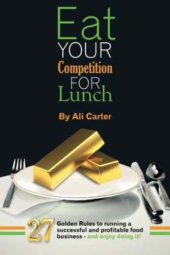 Book Cover Eat Your Competition for Lunch: 27 Golden Rules of running a successful and profitable food business - and enjoy doing it!