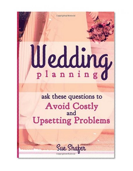 Wedding Planning: Ask These Questions to Avoid Costly and Upsetting Problems