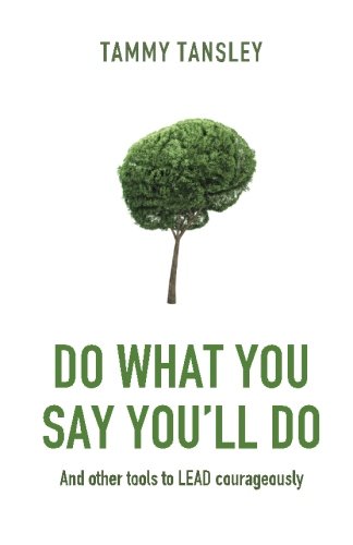 Do What You Say You'll Do: And other tools to LEAD courageously