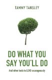 Do What You Say You'll Do: And other tools to LEAD courageously