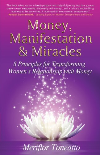 Money, Manifestation & Miracles: 8 Principles for Transforming Womens Relationship with Money