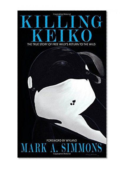 Killing Keiko: The True Story of Free Willy's Return to the Wild