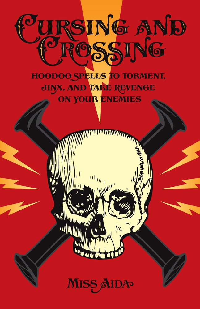Book Cover Cursing and Crossing: Hoodoo Spells to Torment, Jinx, and Take Revenge On Your Enemies